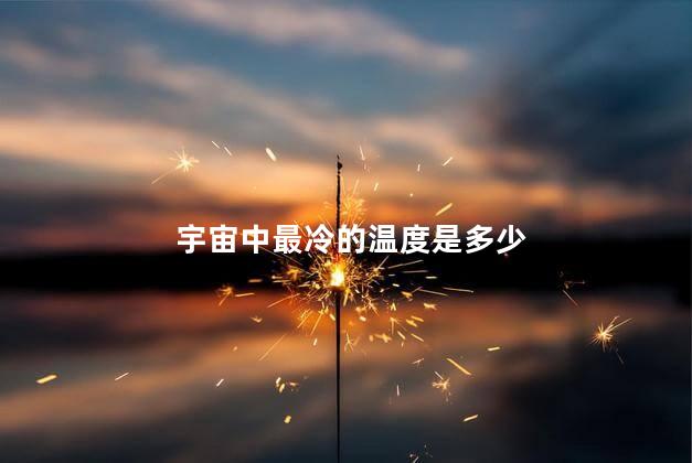 宇宙中最冷的温度是多少，宇宙最低温度是怎么算出来的